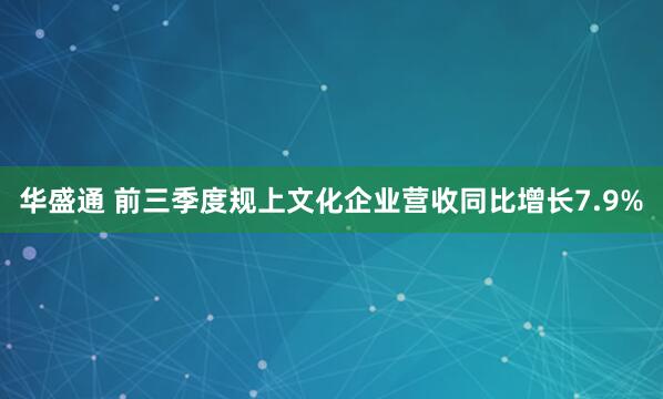 华盛通 前三季度规上文化企业营收同比增长7.9%