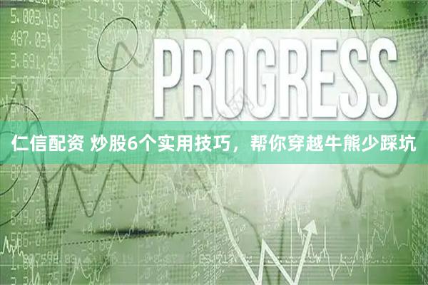 仁信配资 炒股6个实用技巧，帮你穿越牛熊少踩坑