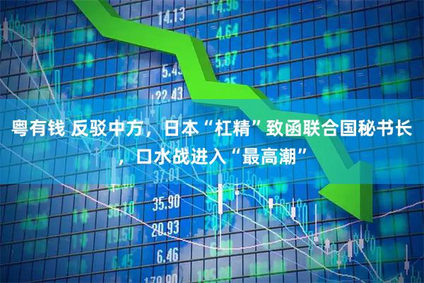 粤有钱 反驳中方，日本“杠精”致函联合国秘书长，口水战进入“最高潮”