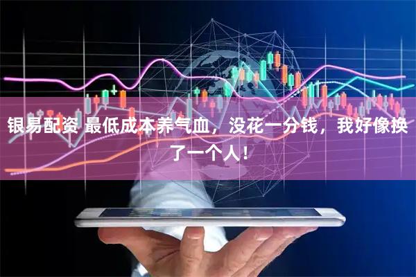 银易配资 最低成本养气血，没花一分钱，我好像换了一个人！