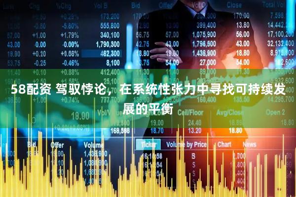 58配资 驾驭悖论，在系统性张力中寻找可持续发展的平衡