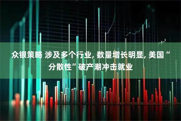 众银策略 涉及多个行业, 数量增长明显, 美国“分散性”破产潮冲击就业
